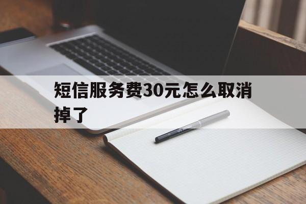 短信服务费30元怎么取消掉了 短信服务费30元怎么取消掉了