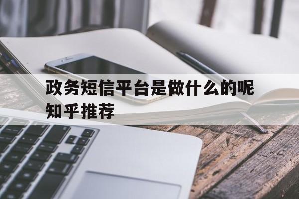 政务短信平台是做什么的呢知乎推荐 政务短信平台是做什么的呢知乎推荐