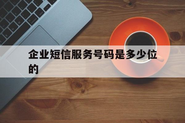 企业短信服务号码是多少位的 企业短信服务号码是多少位的