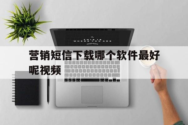 营销短信下载哪个软件最好呢视频 营销短信下载哪个软件最好呢视频