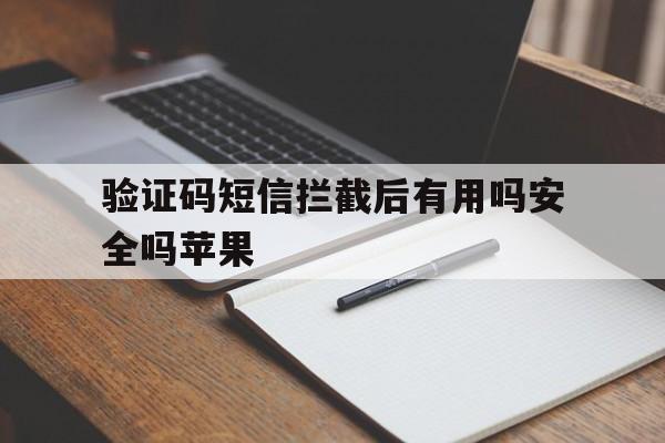 验证码短信拦截后有用吗安全吗苹果 验证码短信拦截后有用吗安全吗苹果