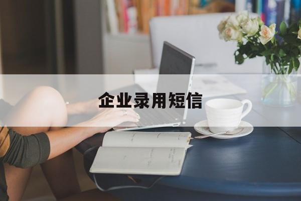 企业录用短信 企业录用短信