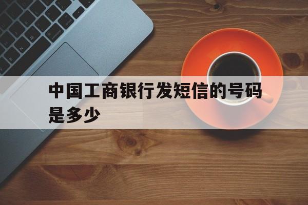 中国工商银行发短信的号码是多少 中国工商银行发短信的号码是多少