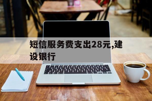 短信服务费支出28元,建设银行 短信服务费支出28元,建设银行