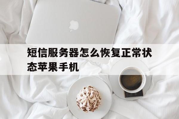 短信服务器怎么恢复正常状态苹果手机的简单介绍 短信服务器怎么恢复正常状态苹果手机的简单介绍