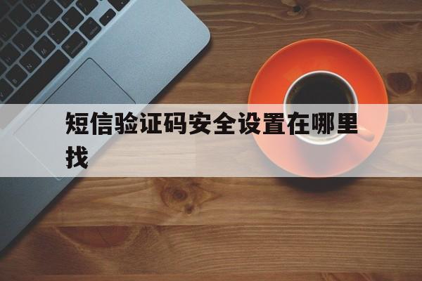 短信验证码安全设置在哪里找 短信验证码安全设置在哪里找
