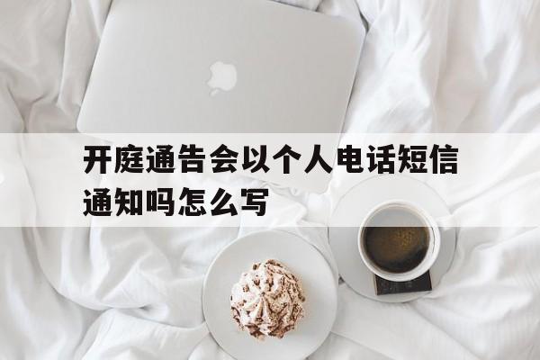 开庭通告会以个人电话短信通知吗怎么写的简单介绍 开庭通告会以个人电话短信通知吗怎么写的简单介绍