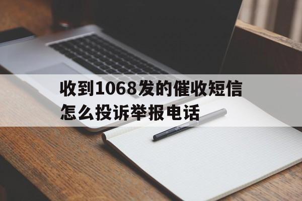 收到1068发的催收短信怎么投诉举报电话 收到1068发的催收短信怎么投诉举报电话