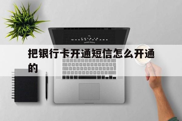 把银行卡开通短信怎么开通的 把银行卡开通短信怎么开通的