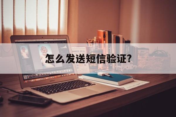 怎么发送短信验证? 怎么发送短信验证?