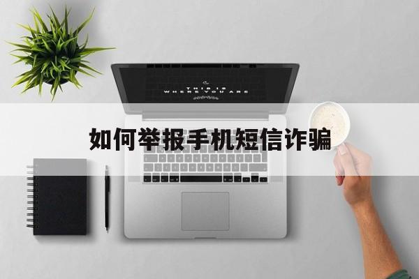 如何举报手机短信诈骗 如何举报手机短信诈骗