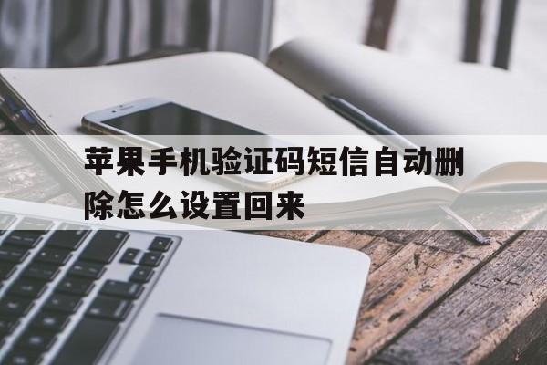 苹果手机验证码短信自动删除怎么设置回来 苹果手机验证码短信自动删除怎么设置回来