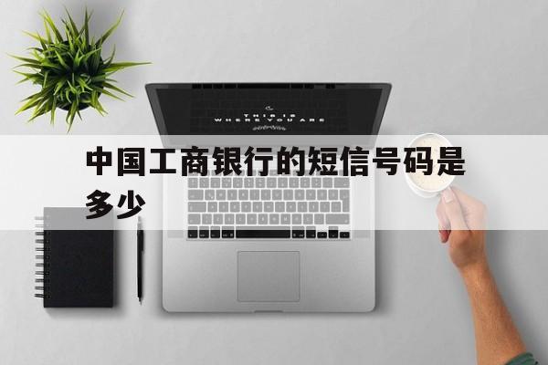 中国工商银行的短信号码是多少 中国工商银行的短信号码是多少