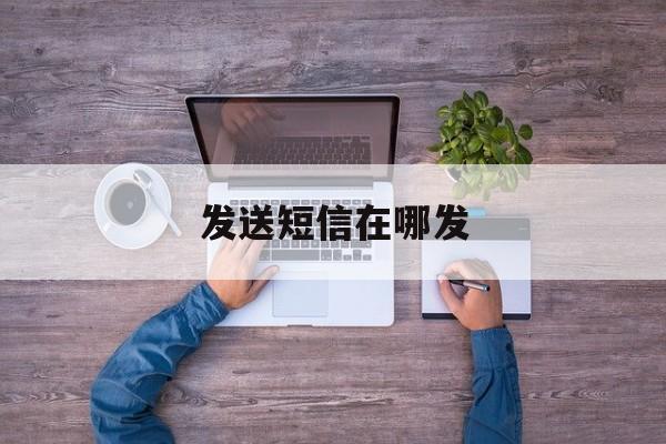 发送短信在哪发 发送短信在哪发