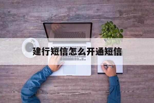 建行短信怎么开通短信 建行短信怎么开通短信