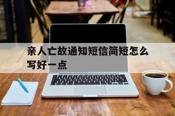 亲人亡故通知短信简短怎么写好一点 亲人亡故通知短信简短怎么写好一点