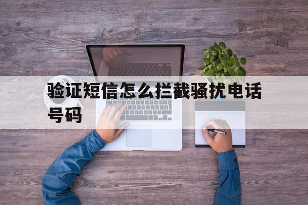 验证短信怎么拦截骚扰电话号码 验证短信怎么拦截骚扰电话号码