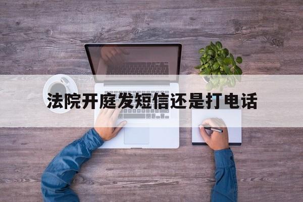 法院开庭发短信还是打电话 法院开庭发短信还是打电话