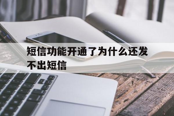 短信功能开通了为什么还发不出短信 短信功能开通了为什么还发不出短信