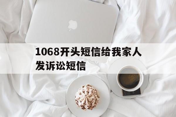 1068开头短信给我家人发诉讼短信 1068开头短信给我家人发诉讼短信