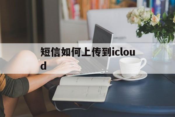 短信如何上传到icloud 短信如何上传到icloud