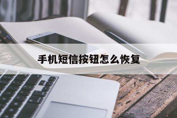 手机短信按钮怎么恢复 手机短信按钮怎么恢复