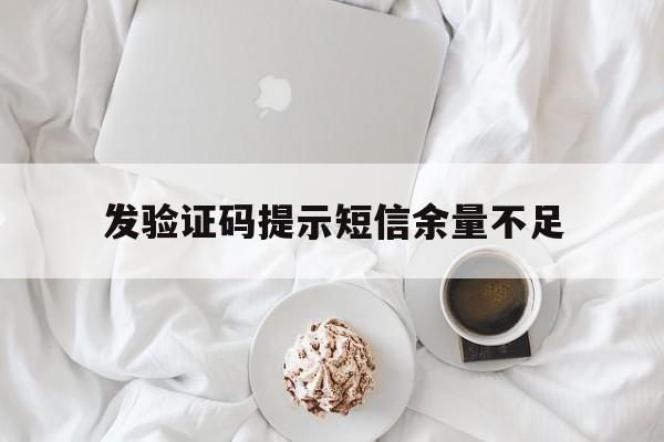 发验证码提示短信余量不足 发验证码提示短信余量不足