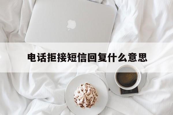 电话拒接短信回复什么意思 电话拒接短信回复什么意思