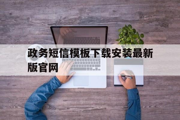 政务短信模板下载安装最新版官网 政务短信模板下载安装最新版官网