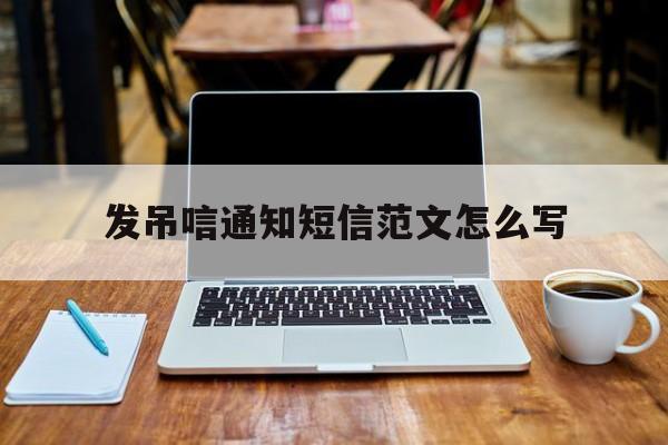 发吊唁通知短信范文怎么写的简单介绍 发吊唁通知短信范文怎么写的简单介绍