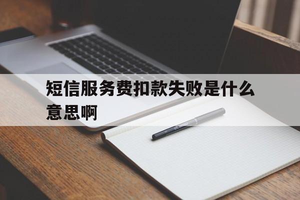 短信服务费扣款失败是什么意思啊 短信服务费扣款失败是什么意思啊