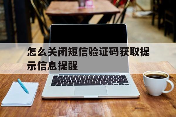 怎么关闭短信验证码获取提示信息提醒 怎么关闭短信验证码获取提示信息提醒