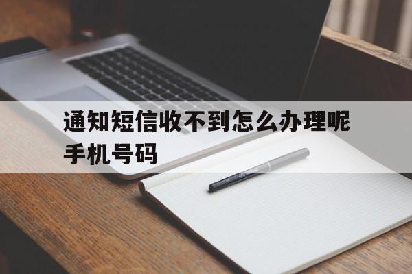 通知短信收不到怎么办理呢手机号码 通知短信收不到怎么办理呢手机号码