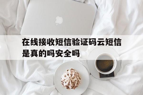 在线接收短信验证码云短信是真的吗安全吗的简单介绍 在线接收短信验证码云短信是真的吗安全吗的简单介绍