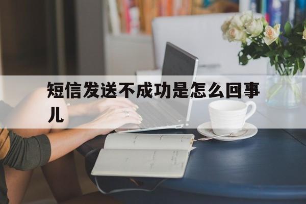 短信发送不成功是怎么回事儿 短信发送不成功是怎么回事儿