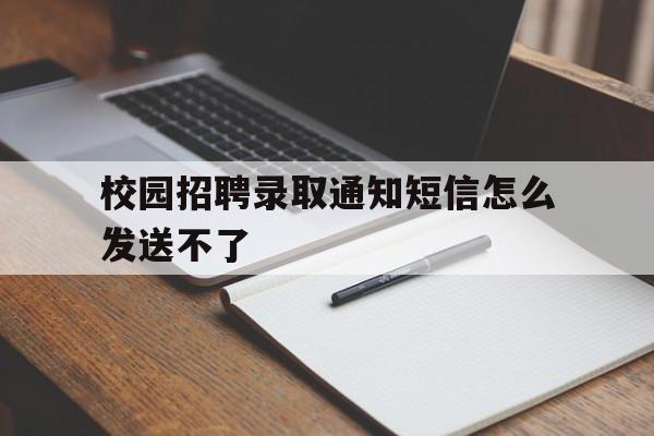 校园招聘录取通知短信怎么发送不了 校园招聘录取通知短信怎么发送不了