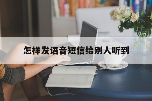 怎样发语音短信给别人听到 怎样发语音短信给别人听到