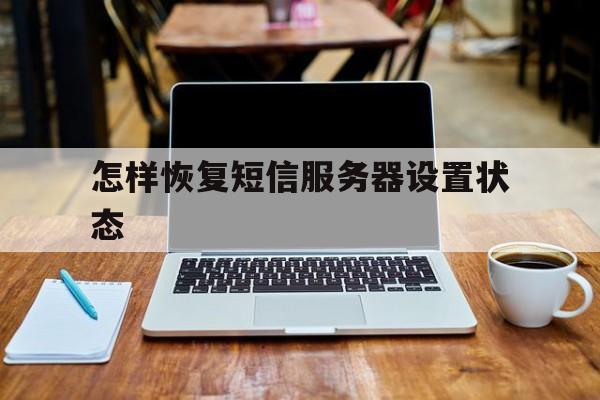 怎样恢复短信服务器设置状态 怎样恢复短信服务器设置状态