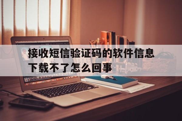 接收短信验证码的软件信息下载不了怎么回事的简单介绍 接收短信验证码的软件信息下载不了怎么回事的简单介绍