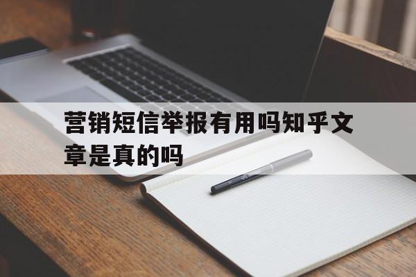 营销短信举报有用吗知乎文章是真的吗的简单介绍 营销短信举报有用吗知乎文章是真的吗的简单介绍