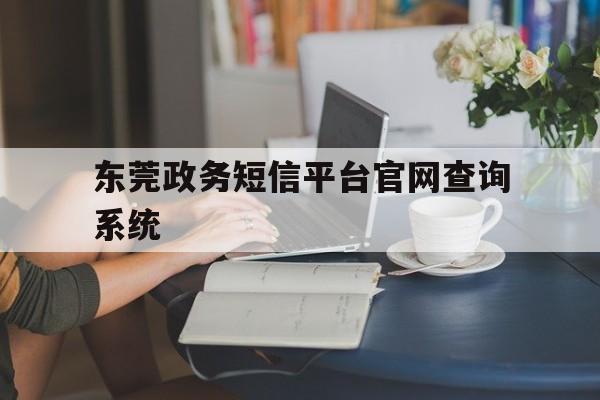 东莞政务短信平台官网查询系统 东莞政务短信平台官网查询系统