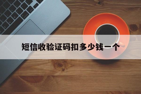 短信收验证码扣多少钱一个 短信收验证码扣多少钱一个