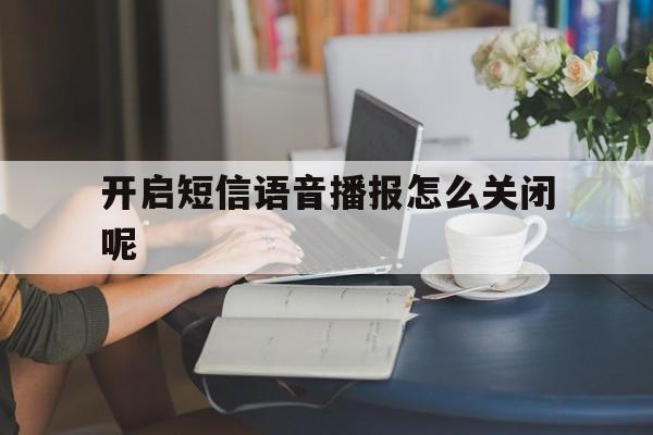 开启短信语音播报怎么关闭呢 开启短信语音播报怎么关闭呢
