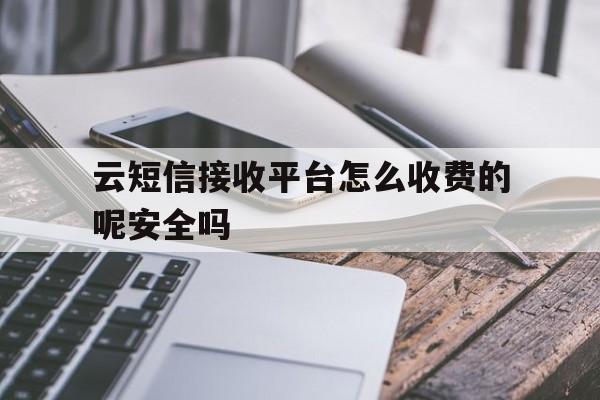 包含云短信接收平台怎么收费的呢安全吗的词条 包含云短信接收平台怎么收费的呢安全吗的词条