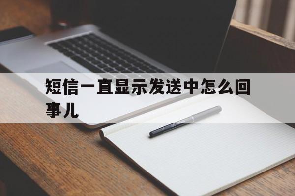 短信一直显示发送中怎么回事儿 短信一直显示发送中怎么回事儿