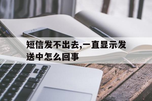 短信发不出去,一直显示发送中怎么回事 短信发不出去,一直显示发送中怎么回事