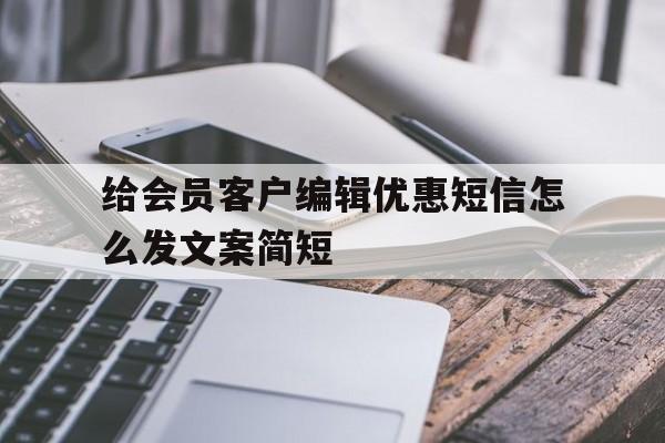 给会员客户编辑优惠短信怎么发文案简短 给会员客户编辑优惠短信怎么发文案简短