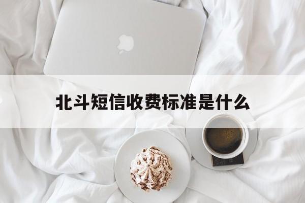 北斗短信收费标准是什么 北斗短信收费标准是什么