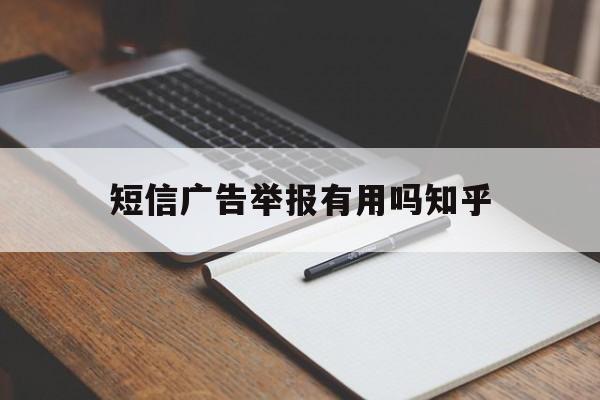关于短信广告举报有用吗知乎的信息 关于短信广告举报有用吗知乎的信息