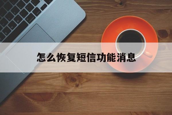 怎么恢复短信功能消息 怎么恢复短信功能消息